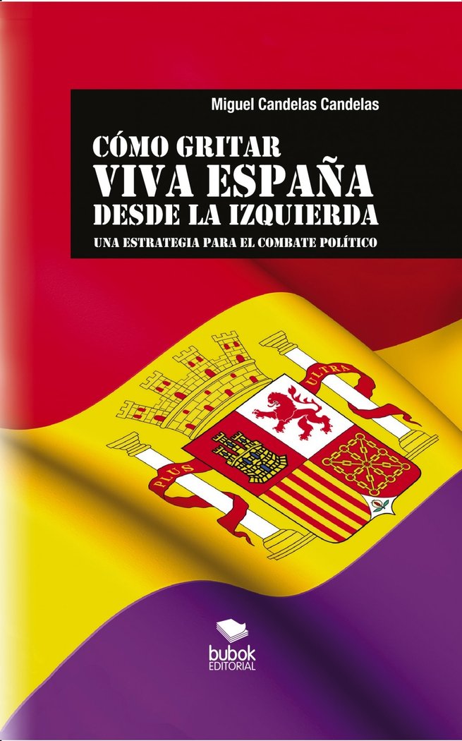 CÓMO GRITAR VIVA ESPAÑA DESDE LA IZQUIERDA: Una estrategia para el combate político, de Candelas Candelas, Miguel | portada d