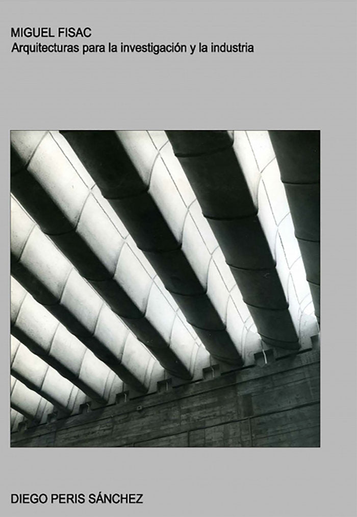 MIGUEL FISAC. ARQUITECTURAS PARA LA INVESTIGACION Y LA INDUS, de DIEGO, PERIS SANCHEZ | portada del libro