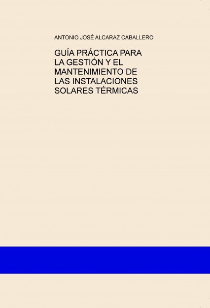GUÍA PRÁCTICA PARA LA GESTIÓN Y EL MANTENIMIENTO DE LAS INSTALACIONES SOLARES TÉRMICAS, de CABALLERO JOSÉ ALCARAZ, ANTONIO | 