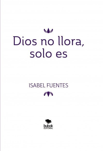 Dios no llora, solo es, de Isabel Fuentes | portada del libro