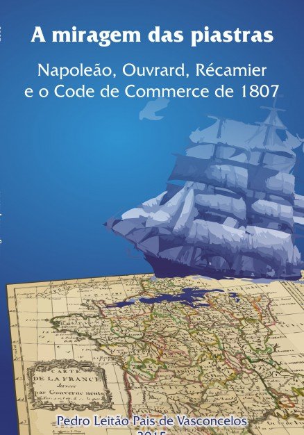 A Miragem das Piastras. Napoleão, Ouvrard, Récamier e o Code de Commerce de 1807., de Vasconcelos Leitão Pais De, Pedro | por