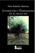 LITERATURA Y PERIODISMO EN EL SIGLO XXI, de FELIX REBOLLO SANCHEZ | portada del libro