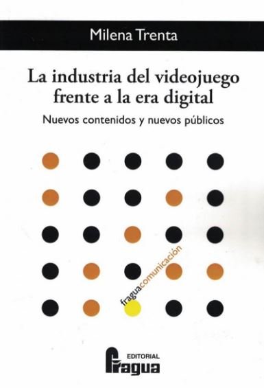 La industria del videojuego frente a la era digital. Nuevos contenidos y nuevos públicos, de TRENTA, Milena | portada del lib