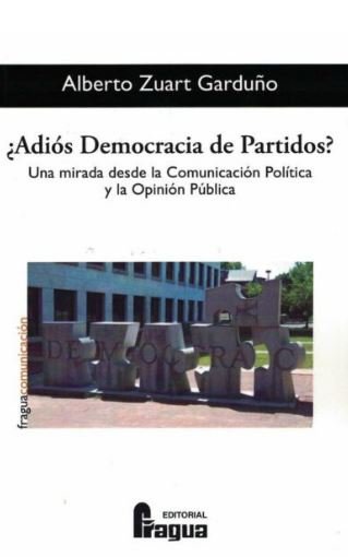 Adiós Democracia de Partidos?. Una mirada desde la Comunicación Política y la Opinión Pública, de ZUART GARDUÑO, Alberto | po