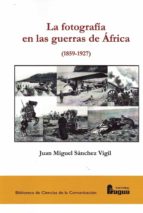 LA FOTOGRAFIA EN LAS GUERRAS DE AFRICA (1859-1927), de Juan Miguel Sánchez Vigil | portada del libro