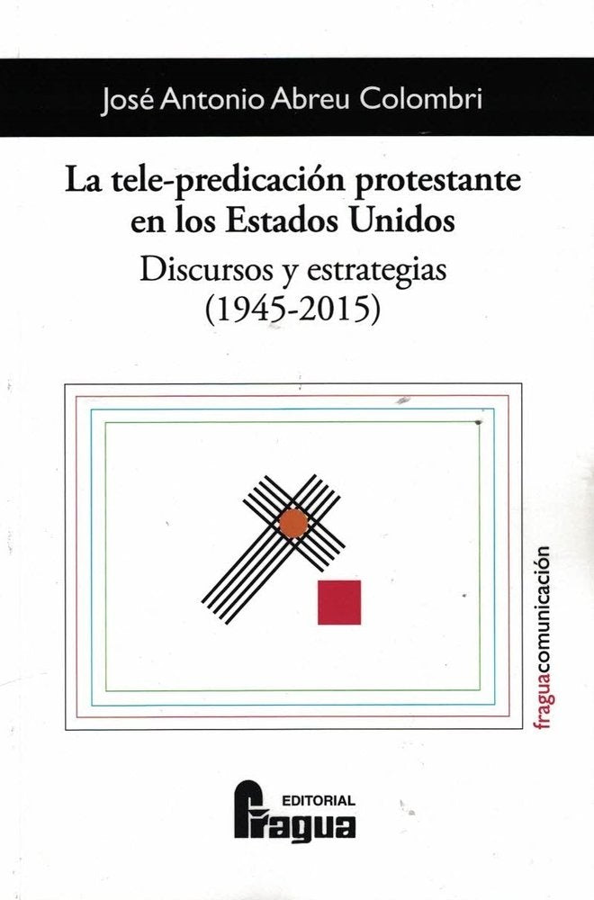LA TELE-PREDICACION PROTESTANTE EN LOS ESTADOS UNIDOS. DISCURSOS Y ESTRATEGIAS (, de ABREU COLOMBRI, JOSE ANTONIO | portada d