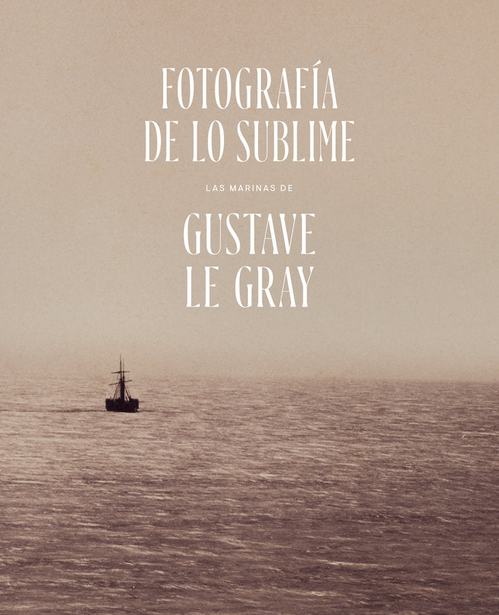FOTOGRAFIA DE LO SUBLIME LAS MARINAS DE GUSTAVE LE GRAY, de UTRERA GOMEZ, REYES | portada del libro
