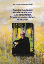 Ejercicios Espirituales: escuela para la vida. El P. Tomás Morales, forjador de contemplativos en la, de MIGUEL FDO. GARCIA L