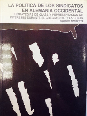 La política de los sindicatos en Alemania Occidental. Estrategias de clase y representación de inter, de Markovits, Andrei S.