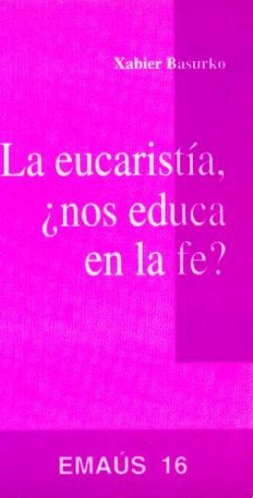 Eucaristía, ¿nos educa en la fe?, La, de Basurko Ulizia, Xabier | portada del libro