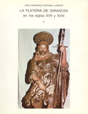La platería de Zaragoza en los siglos XVII y XVIII, de Esteban Lorente, Juan Francisco | portada del libro