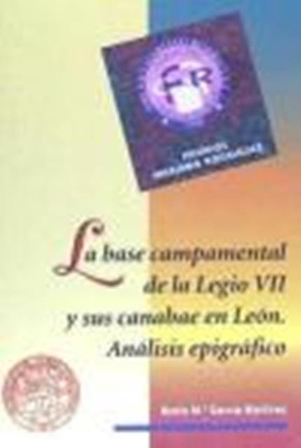 BASE CAMPAMENTAL DE LA LEGIO VII Y SUS CANABAE EN LEON, ANALISIS EPIGRAFICO, LA, de GARCIA MARTINEZ, SONIA MARIA | portada de