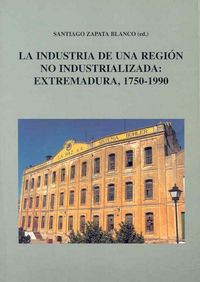 La industria de una región no industrializada. Extremadura, 1750-1990, de Varios autores | portada del libro
