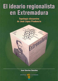 El ideario regionalista en Extremadura. Tipología discursiva de José López Prudencio, de Sánchez González | portada del libro