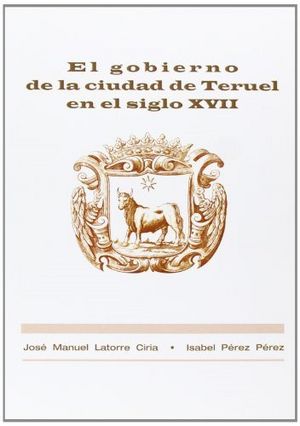 El gobierno de la ciudad de Teruel en el siglo XVII, de Latorre Ciria | portada del libro