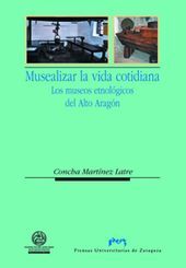 Musealizar la vida cotidiana. Los museos etnológicos del Alto Aragón, de Martínez Latre, Concha | portada del libro