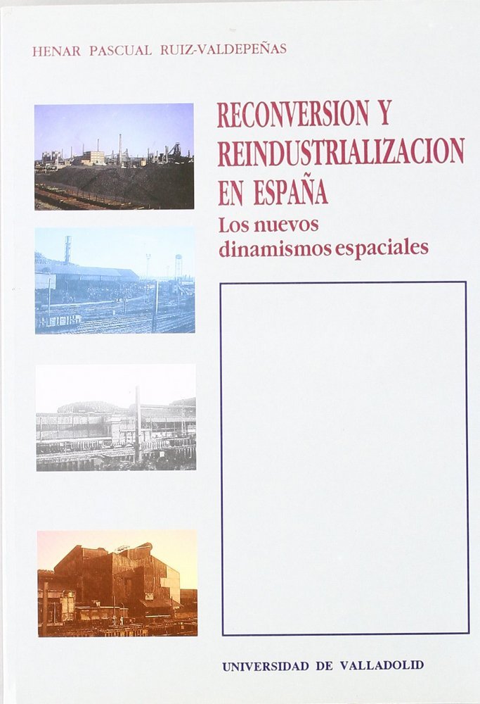RECONVERSIÓN Y REINDUSTRIALIZACIÓN EN ESPAÑA. LOS NUEVOS DINAMISMOS ESPACIALES, de PASCUAL RUIZ-VALDEPEÑAS | portada del libr