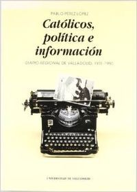 CATOLICOS, POLITICA E INFORMACION. DIARIO REGIONAL DE VALLADOLID (1931-1980), de PEREZ LOPEZ | portada del libro