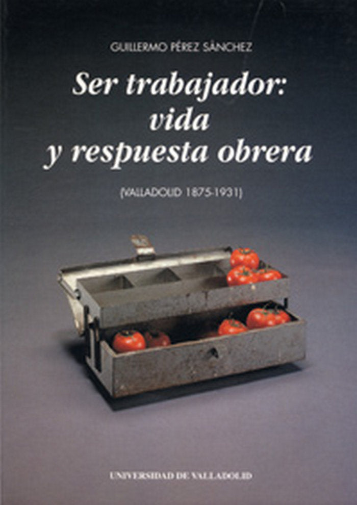 SER TRABAJADOR: VIDA Y RESPUESTA OBRERA (VALLADOLID 1875-1931), de PEREZ SANCHEZ | portada del libro