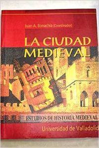 CIUDAD MEDIEVAL, LA. ASPECTOS DE LA VIDA URBANA EN LA CASTILLA BAJOMEDIEVAL, de BONACHÍA HERNANDO | portada del libro