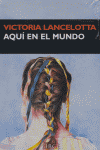 Aqu¡ en el mundo, de LANCELOTTA, VICTORIA | portada del libro