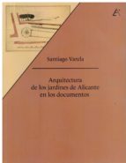Arquitectura de los jardines de Alicante en los documentos., de SANTIAGO VARELA | portada del libro