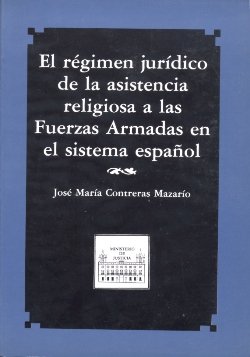 El régimen jurídico de la asistencia religiosa a las fuerzas armadas en el sistema español., de Contreras Mazario, José María