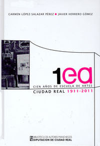CIEN AÑOS DE ESCUELA DE ARTES DE CIUDAD REAL 1911 2011, de LOPEZ SALAZAR PEREZ | portada del libro