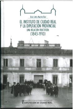 EL INSTITUTO DE CIUDAD REAL Y LA DIPUTACION PROVINCIAL: UNA RELAC, de LOPEZ-MAESTRE RUIZ, JESUS | portada del libro