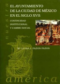 Ayuntamiento de la ciudad de México en el siglo XVII: Continuidad institucional y cambio social, de PAZOS PAZOS | portada del