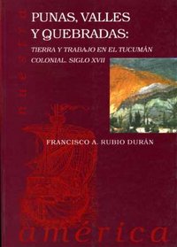 Punas, valles y quebradas: Tierra y trabajo en el Tucumán Colonial siglo XVII., de Rubio Durán, Francisco A. | portada del li
