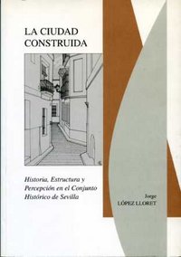 La ciudad construida (Historia, estructura y percepción en el conjunto histórico de Sevilla), de López Lloret | portada del l