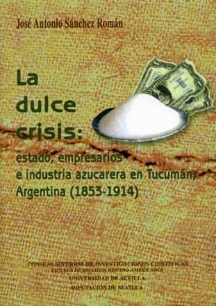 La dulce crisis: estado, empresarios e industria azucarera en Tucumán, Argentina (1853-1914), de Sánchez Román | portada del 