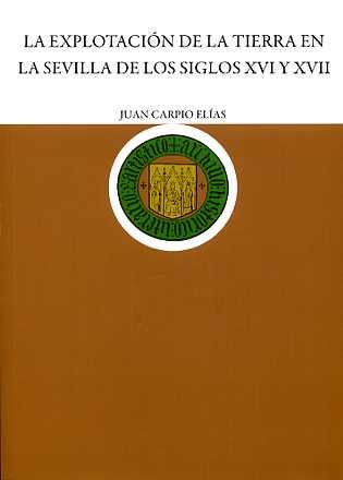Explotación de la Tierra en la Sevilla de los siglos XVI y XVII, de Carpio Elías | portada del libro
