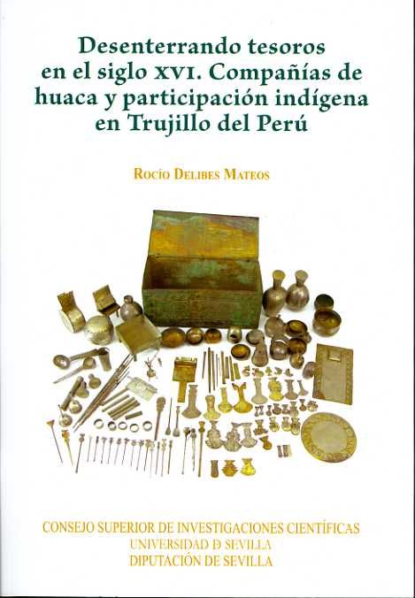 Desenterrando tesoros en el siglo XVI. Compañías de huaca y participación indígena en Trujillo del P, de Delibes Mateos, Rocí