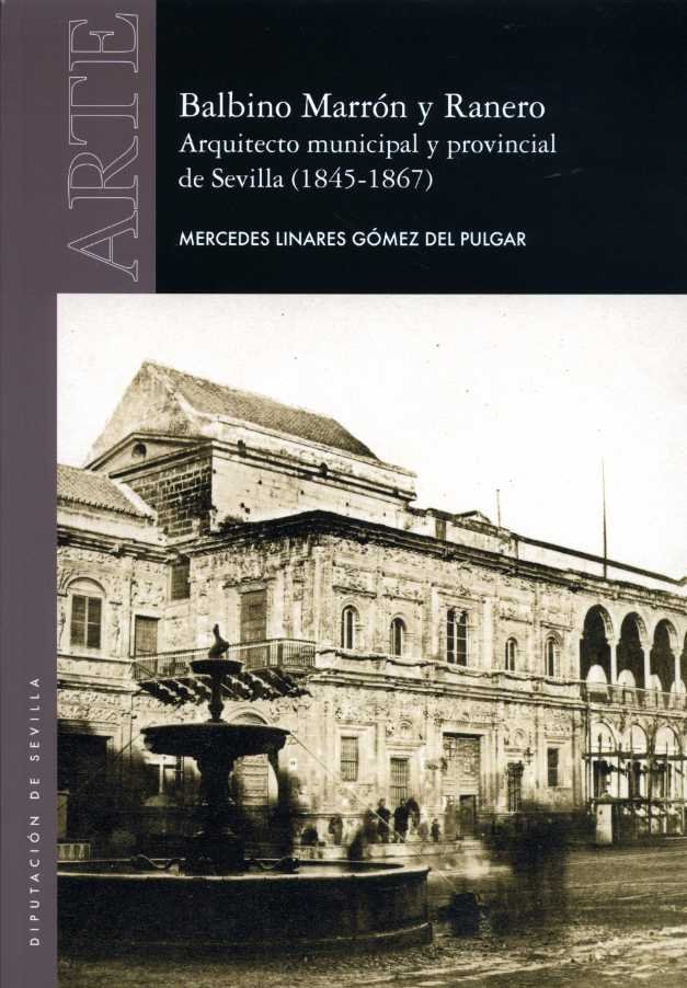 Balbino Marrón y Ranero. Arquitecto municipal y provincial de Sevilla (1845-1867), de Linares Gómez del Pulgar, Mercedes | po