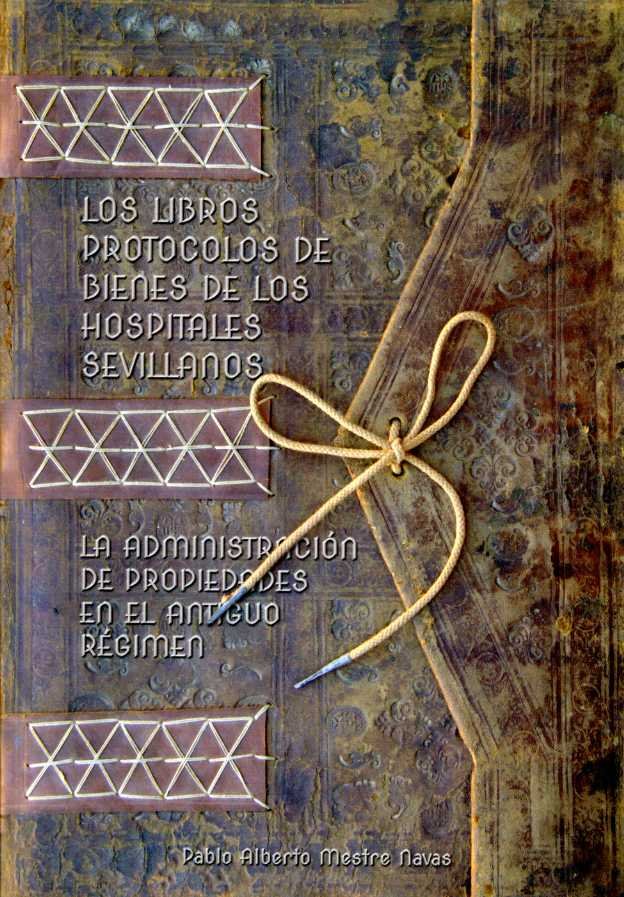 Los libros protocolos de bienes de los hospitales sevillanos: la administración de sus propiedades e, de Mestre Navas, Pablo 