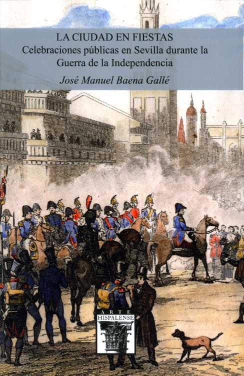 La ciudad en fiestas. Celebraciones públicas en Sevilla durante la Guerra de la Independencia, de Baena Gallé, José Manuel | 