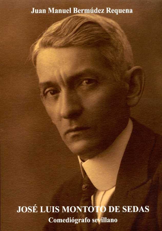 JOSE LUIS MONTOTO DE SEDAS COMEDIOGRAFO SEVILLANO, de BERMUDEZ REQUENA, JUAN MANUEL | portada del libro
