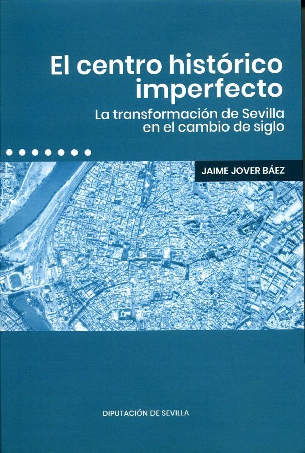 EL CENTRO HISTORICO IMPERFECTO. LA TRANSFORMACION DE SEVILLA, de JOVER BAEZ, JAIME | portada del libro