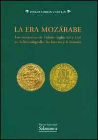 La era mozárabe. Los mozárabes de Toledo (siglos XII y XIII) en la historiografía, las fuentes y la, de Olstein, Diego Adrián