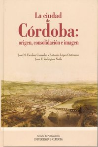 La ciudad de Córdoba: origen, consolidación e imagen, de Escobar Camacho, José M. | portada del libro