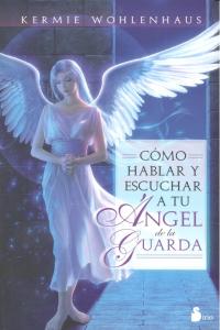 Cómo hablar y escuchar a tu ángel de la guarda, de WOHLENHAUS, KERMIE | portada del libro