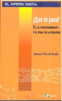 ¿QUE TE PASA? TU, EL OTROTENIMIENTO Y EL FINAL DE LA REALIDAD, de ORIA DE RUEDA, ANTONIO | portada del libro