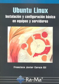 Ubuntu Linux. Instalación y configuración básica en equipos y servidores, de Carazo Gil, Fco. Javier | portada del libro
