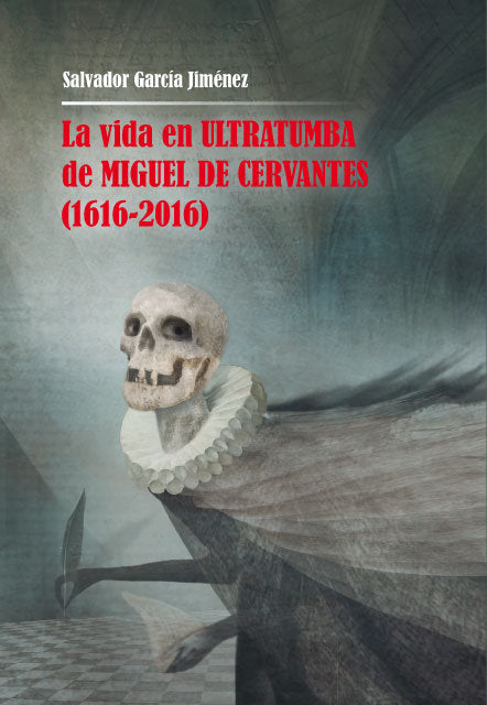 La vida en ultratumba de Miguel de Cervantes (1616-2016), de García Jiménez, Salvador | portada del libro