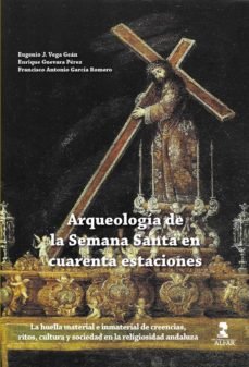 ARQUEOLOGIA DE LA SEMANA SANTA EN CUARENTA ESTACIONES, de VEGA GEAN, EUGENIO J. | portada del libro