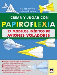 CREAR Y JUGAR CON PAPIROFLEXIA. 17 MODELOS INEDITOS DE AVIONES VOLADORES, de Pavarin, Franco | portada del libro