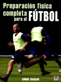 PREPARACIÓN FÍSICA COMPLETA PARA EL FÚTBOL, de Thadani, Simon | portada del libro