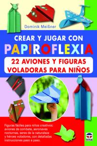 Crear y jugar con papiroflexia. 22 aviones y figuras voladoras para niños, de Meibner, Dominik | portada del libro